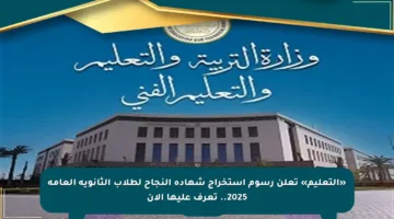 «التعليم» تعلن رسوم استخراج شهادة النجاح لطلاب الثانوية العامة 2025.. تعرف عليها الآن